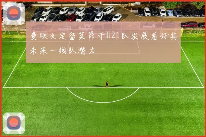 曼联决定留莱昂于U21队发展看好其未来一线队潜力